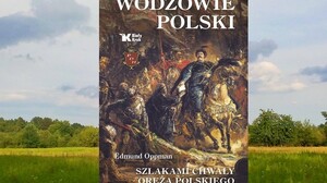 Wodzowie Polski. Szlakami chwały oręża polskiego